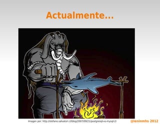 Actualmente...




                                                  

    Imagen por: http://stefano.salvatori.cl/blog/2007/09/21/postgresql-vs-mysql-2/   @leninmhs 2012
 
