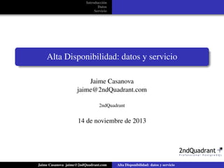 Introducción 
Datos 
Servicio 
Alta Disponibilidad: datos y servicio 
Jaime Casanova 
jaime@2ndQuadrant.com 
2ndQuadrant 
14 de noviembre de 2013 
Jaime Casanova jaime@2ndQuadrant.com Alta Disponibilidad: datos y servicio 
 