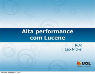 Alta performance
                                com Lucene
                                               ROd
                                          Léo Nickel




Saturday, October 22, 2011
 