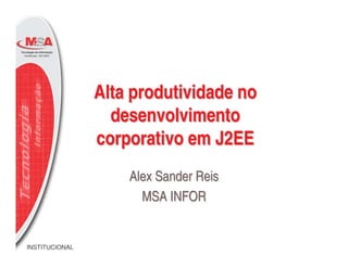 Alta produtividade no
                  desenvolvimento
                corporativo em J2EE
                    Alex Sander Reis
                      MSA INFOR


INSTITUCIONAL
 