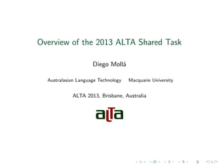 Overview of the 2013 ALTA Shared Task
Diego Moll´
a
Australasian Language Technology

Macquarie University

ALTA 2013, Brisbane, Australia

 