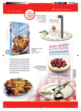 16  |  Editora Alta Books

Catálogo Alta Books 2011
Livros
com capa dura
e totalmente
coloridos

Mary Berry - Sobremesas
Receitas passo a passo,
ricamente ilustradas com
fotografias impressionantes

Mary Berry

Imagens meramente ilustrativas

ISBN: 978-85-7608-483-9
264 pgs - R$ 89,90

Mary Berry - Guia Completo
de Culinária

Mary Berry
ISBN: 978-85-7608-499-0
544 pgs - R$ 129,90

A autora brinda os leitores com uma variedade
de receitas apetitosas, dicas de gastronomia e
de utensílios específicos para culinária. Sejam
refeições simples, como um lanche da tarde,
sejam sofisticadas, como um banquete, de
eventos formais a informais, a série lhe ensina
como preparar pratos de modo fácil e prático,
para qualquer ocasião.

Catálogo 2011.indd 16

Mary Berry  Lucy Young
Cozinhando e Recebendo Amigos

Mary Berry e Lucy Young
ISBN: 978-85-7608-528-7
336 pgs - R$ 94,90

17/08/2011 13:34:40

 