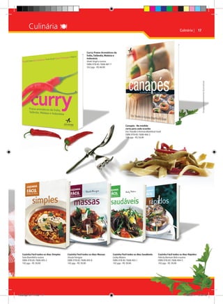 Culinária 

Culinária | 17

Imagens meramente ilustrativas

Curry: Pratos Aromáticos da
Índia, Tailândia, Malásia e
Indonésia
Vivek Singh e outros
ISBN: 978-85-7608-487-7
352 pgs - R$ 84,90

Canapés - Na medida
certa para cada ocasião
Eric Treuille e Victoria Blashford-Snell
ISBN: 978-85-7608-466-2
168 pgs - R$ 54,90

Cozinha Fácil todos os dias: Simples
Sara Buenfeld e outros
ISBN: 978-85-7608-495-2
192 pgs - R$ 39,90

Catálogo 2011.indd 17

Cozinha Fácil todos os dias: Massas
Úrsula Ferrigno
ISBN: 978-85-7608-493-8
192 pgs - R$ 39,90

Cozinha Fácil todos os dias: Saudáveis
Lesley Waters
ISBN: 978-85-7608-492-1
192 pgs - R$ 39,90

Cozinha Fácil todos os dias: Rápidos
Felicity Barnum Bob e outros
ISBN: 978-85-7608-494-5
192 pgs - R$ 39,90

17/08/2011 13:34:49

 