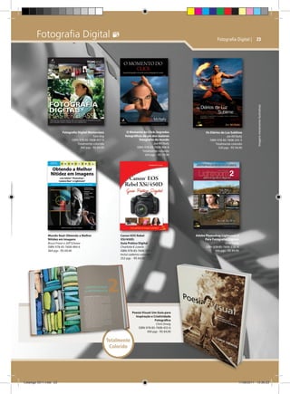 Fotografia Digital 

Mundo Real: Obtendo a Melhor
Nitidez em Imagens
Bruce Fraser e Jeff Schewe
ISBN: 978-85-7608-484-6
364 pgs - R$ 69,90

O Momento do Click: Segredos
fotográficos de um dos maiores
fotografos do mundo
Joe MCNally
ISBN: 978-85-7608-406-8
Totalmente colorido
264 pgs - R$ 79,90

Canon EOS Rebel
XSi/450D:
Guia Prático Digital
Charlotte K. Lowrie
ISBN: 978-85-7608-304-7
Inclui caderno colorido
252 pgs - R$ 64,90

Os Diários da Luz Sublime
Joe MCNally
ISBN: 978-85-7608-245-3
Totalmente colorido
320 pgs - R$ 94,90

Imagens meramente ilustrativas

Fotografia Digital Masterclass
Tom Ang
ISBN: 978-85-7608-457-0
Totalmente colorido
360 pgs - R$ 84,90

Fotografia Digital | 23

Adobe Photoshop Lightroom 2
Para Fotógrafos Digitais
Scott Kelby
ISBN: 978-85-7608-318--4
440 pgs - R$ 89,90

Poesia Visual: Um Guia para
Inspiração e Criatividade
Fotográfica
Chris Orwig
ISBN: 978-85-7608-455-6
300 pgs - R$ 84,90

Totalmente
Colorido

Catálogo 2011.indd 23

17/08/2011 13:36:23

 