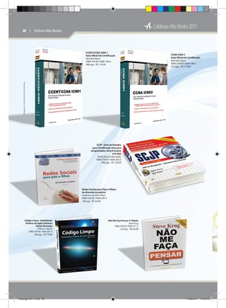 Catálogo Alta Books 2011

26  |  Editora Alta Books

CCNA ICND 2
Guia Oficial de Certificação
Wendell Odom
ISBN: 978-85-7608-188-3
472 pgs - R$ 110,00

Imagens meramente ilustrativas

CCENT/CCNA ICND 1
Guia Oficial de Certificação
Wendell Odom
ISBN: 978-85-7608-190-6
488 pgs - R$ 110,00

SCJP - Guia de Estudos
para Certificação Sun para
programador Java 6: Exame
310-065
Kathy Sierra e Bert Bates
ISBN: 978-85-7608-303-0
496 pgs - R$ 129,90

Redes Sociais para Pais e Filhos:
da diversão ao pânico
Anderson da Silva Vieira
ISBN: 978-85-7608-549-2
196 pgs - R$ 34,90

Intro

Código Limpo: Habilidades
Práticas do Agile Software
Edição Revisada
Robert C. Martin
ISBN: 978-85-7608-267-5
440 pgs - R$ 79,90

Catálogo 2011.indd 26

Não Me Faça Pensar 2ª Edição
Steve Krug
ISBN: 978-85-7608-271-3
224 pgs - R$ 64,90

17/08/2011 13:36:54

 