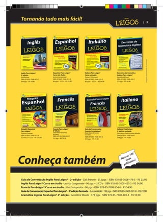 Tornando tudo mais fácil!

| 3

Inglês Para Leigos®
2ª edição
Gail Benner
ISBN: 978-85-7608-476-1
368 pgs - R$ 54,90

Espanhol Para Leigos®
Curso em Áudio
Jessica Langemeier
ISBN: 978-85-7608-411-2
96 pgs + 3 CD’s - R$ 54,90

Italiano Para Leigos®
Curso em áudio
Teresa L. Picarazzi
ISBN: 978-85-7608-535-5
96 pgs + 3 CD’s - R$ 54,90

Exercícios de Gramática
Inglesa Para Leigos®
Geraldine Woods
ISBN: 978-85-7608-450-1
312 pgs - R$ 49,90

Megakit Espanhol
Para Leigos®
Diversos autores
ISBN: 978-85-7608-511-9
3 Livros + 4 CD’s - R$ 116,00

Francês Para Leigos®
2ª Edição
Dodi-Katrin Schmidt,
e outros
ISBN: 978-85-7608-463-1
352 pgs - R$ 59,90

Guia de Conversação
Francês Para Leigos®
Dodi-Katrin Schmidt,
e outros
ISBN: 978-85-7608-385-6
216 pgs - R$ 21,90

Imagens meramente ilustrativas

o!

Italiano Para Leigos
2ª edição revisada
Francesca Onofri e Karen Möeller
ISBN: 978-85-7608-458-7
368 pgs - R$ 54,90

Conheça também

00
e1
is d os
Ma ivr
l
s!
ado
blic
pu

Guia de Conversação Inglês Para Leigos® - 2ª edição - Gail Brenner - 212 pgs - ISBN 978-85-7608-478-5 - R$ 23,90
Inglês Para Leigos® Curso em áudio - Jessica Langemeier - 96 pgs + 3 CD’s - ISBN 978-85-7608-427-3 - R$ 54,90
Francês Para Leigos® Curso em áudio - Zoe Erotopoulos - 96 pgs - ISBN 978-85-7608-554-6 - R$ 54,90
Guia de Conversação Espanhol Para Leigos® - 2ª edição Revisada - Susana Wald - 192 pgs - ISBN 978-85-7608-501-0 - R$ 21,90
Gramática Inglesa Para Leigos® 2ª edição - Geraldine Woods - 378 pgs - ISBN 978-85-7608-469-3 - R$ 59,90

Catálogo 2011.indd 3

17/08/2011 13:33:11

 