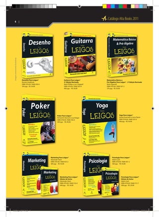 Catálogo Alta Books 2011

Imagens meramente ilustrativas

4  | 

Desenho Para Leigos®
Brenda Hoddinott
ISBN: 978-85-7608-459-4
344 pgs - R$ 54,90

Guitarra Para Leigos®
2ª Edição Revisada
Mark Phillips e Jon Chappell
ISBN: 978-85-7608-505-8
400 pgs - R$ 59,90

Poker Para Leigos®
Richard D. Harroch e Lou Krieger
ISBN: 978-85-7608-556-0
300 pgs - R$ 49,90

Marketing Para Leigos®
Alexander Hiam
ISBN: 978-85-7608-453-2
384 pgs - R$ 54,90

Marketing Para Leigos®
Edição de bolso
Alexander Hiam
ISBN: 978-85-7608-516-4
448 pgs - R$ 34,90

Catálogo 2011.indd 4

Matemática Básica e
Pré-Álgebra Para Leigos® - 2a Edição Revisada
Mark Zegarelli
ISBN: 978-85-7608-507-2
376 pgs - R$ 59,90

Yoga Para Leigos®
Georg Feuerstein e Larry Payne
ISBN: 978-85-7608-553-9
406 pgs - R$ 59,90

Psicologia Para Leigos®
Adam Cash
ISBN: 978-85-7608-437-2
360 pgs - R$ 54,90

Psicologia Para Leigos®
Edição de bolso
Adam Cash
ISBN: 978-85-7608-515-7
308 pgs - R$ 29,90

17/08/2011 13:33:17

 