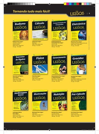 Tornando tudo mais fácil!

Budismo Para Leigos®
Jonathan Landaw e
Stephan Bodian
ISBN: 978-85-7608-506-5
372 pgs - R$ 59,90

Cálculo Para Leigos®
Mark Ryan
ISBN: 978-85-7608-330-6
384 pgs - R$ 59,90

Comportamento do
Consumidor Para Leigos®
Laura A. Lake
ISBN: 978-85-7608-383-2
368 pgs - R$ 54,90

Eletrônica Para Leigos®
Cathleen Shamieh e Gordon McComb
ISBN: 978-85-7608-446-4
416 pgs - R$ 59,90

Exercícios de Álgebra
Para Leigos®
Mary Jane Sterling
ISBN: 978-85-7608-525-6
320 pgs - R$ 69,90

Física Para Leigos®
Steven Holzner
ISBN: 978-85-7608-243-9
384 pgs - R$ 59,90

Gerenciamento Para Leigos®
2ª Edição Revisada
Bob Nelson e Peter Economy
ISBN: 978-85-7608-482-2
374 pgs - R$ 59,90

Gravidez Para Leigos®
3ª Edição
Dra. Stone, Dr. Eddleman e Duenwald
ISBN: 978-85-7608-269-9
352 pgs - R$ 59,90

Jardinagem Básica
Para Leigos®
Steven A. Frowine
ISBN: 978-85-7608-513-3
424 pgs - R$ 64,90

Motivação Para Leigos®
Gillian Burn
ISBN: 978-85-7608-557-7
268 pgs - R$ 44,90

Nutrição Para Leigos®
Carol Ann Rinzler
ISBN: 978-85-7608-510-2
388 pgs - R$ 54,90

Imagens meramente ilustrativas

| 5

Pré-Cálculo Para Leigos®
Diversos autores
ISBN: 978-85-7608-530-0
408 pgs - R$ 64,90

Catálogo 2011.indd 5

17/08/2011 13:33:28

 
