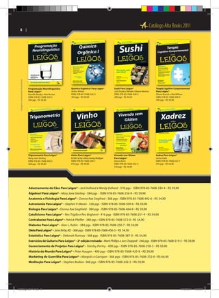 Catálogo Alta Books 2011

Imagens meramente ilustrativas

6  | 

Programação Neurolinguística
Para Leigos®
Romilla Ready e Kate Burton
ISBN: 978-85-7608-324-5
304 pgs - R$ 54,90

Química Orgânica I Para Leigos®
Arthur Winter
ISBN: 978-85-7608-526-3
392 pgs - R$ 59,90

Sushi Para Leigos®
Judi Strada e Mineko Takane Moreno
ISBN: 978-85-7608-430-3
280 pgs - R$ 44,50

Terapia Cognitivo-Comportamental
Para Leigos®
Rhena Branch e Rob Willson
ISBN: 978-85-7608-508-9
340 pgs - R$ 54,90

Trigonometria Para Leigos®
Mary Jane Sterling
ISBN: 978-85-7608-449-5
368 pgs - R$ 49,90

Vinho Para Leigos®
Ed McCarthy e Mary Ewing-Mulligan
ISBN: 978-85-7608-249-1
416 pgs - R$ 49,90

Vivendo sem Glúten
Para Leigos®
Danna Korn
ISBN: 978-85-7608-452-5
376 pgs - R$ 54,90

Xadrez Para Leigos®
James Eade
ISBN: 978-85-7608-432-7
376 pgs - R$ 54,90

			
Adestramento de Cães Para Leigos® - Jack Volhard e Wendy Volhard - 378 pgs - ISBN 978-85-7608-334-4 - R$ 59,90
Álgebra I Para Leigos® - Mary Jane Sterling - 384 pgs - ISBN 978-85-7608-256-9 - R$ 59,90
Anatomia e Fisiologia Para Leigos® - Donna Rae Siegfried - 368 pgs - ISBN 978-85-7608-442-6 - R$ 54,90
Astronomia Para Leigos® - Stephen P. Maran - 336 pgs - ISBN 978-85-7608-509-6 - R$ 59,90
Biologia Para Leigos® - Donna Rae Siegfrield - 384 pgs - ISBN 978-85-7608-464-8 - R$ 59,90
Catolicismo Para Leigos® - Rev. Trigilio e Rev. Brighenti - 416 pgs - ISBN 978-85-7608-251-4 - R$ 54,90
Contrabaixo Para Leigos® - Patrick Pfeiffer - 348 pgs - ISBN 978-85-7608-572-0 - R$ 54,90
Diabetes Para Leigos® - Alan L. Rubin - 384 pgs - ISBN 978-85-7608-250-7 - R$ 54,90
Dieta Para Leigos® - Jane Kirby, RD - 368 pgs - ISBN 978-85-7608-456-3 - R$ 54,90
Estatística Para Leigos® - Deborah Rumsey - 368 pgs - ISBN 978-85-7608-387-0 - R$ 54,90
Exercícios de Guitarra Para Leigos® - 2a edição revisada - Mark Phillips e Jon Chappell - 240 pgs - ISBN 978-85-7608-519-5 - R$ 59,90
Gerenciamento de Projetos Para Leigos® - Stanley Portny - 400 pgs - ISBN 978-85-7608-258-3 - R$ 59,90
História do Mundo Para Leigos® - Peter Haugen - 400 pgs - ISBN 978-85-7608-435-8 - R$ 59,90
Marketing de Guerrilha Para Leigos® - Margolis e Garrigan - 368 pgs - ISBN 978-85-7608-332-0 - R$ 64,90
Meditação Para Leigos® - Stephen Bodian- 368 pgs - ISBN 978-85-7608-242-2 - R$ 59,90

Catálogo 2011.indd 6

17/08/2011 13:33:37

 