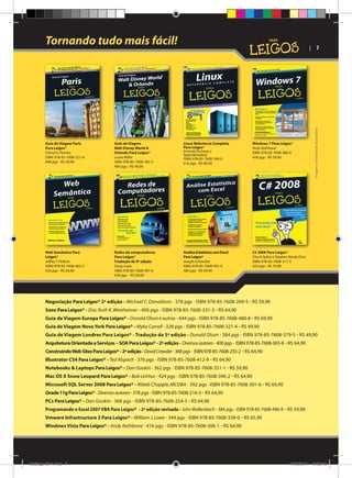Tornando tudo mais fácil!

Guia de Viagem Paris
Para Leigos®
Cheryl A. Pientka
ISBN: 978-85-7608-521-8
448 pgs - R$ 59,90

Guia de Viagem
Walt Disney World 
Orlando Para Leigos®
Laura Miller
ISBN: 978-85-7608-382-5
400 pgs - R$ 49,00

Linux Referência Completa
Para Leigos®
Emmett Dulaney e
Naba Barkakati
ISBN: 978-85-7608-390-0
616 pgs - R$ 89,90

Windows 7 Para Leigos®
Andy Rathbone
ISBN: 978-85-7608-486-0
424 pgs - R$ 59,90

Web Semântica Para
Leigos®
Jeffrey T. Pollock
ISBN: 978-85-7608-465-5
424 pgs - R$ 64,90

Redes de computadores
Para Leigos®
Tradução da 9ª edição
Doug Lowe
ISBN: 978-85-7608-497-6
428 pgs - R$ 69,00

Análise Estatística com Excel
Para Leigos®
Joseph Schmuller
ISBN: 978-85-7608-491-4
480 pgs - R$ 69,90

Imagens meramente ilustrativas

| 7

C# 2008 Para Leigos®
Chuck Sphar e Stephen Randy Davi
ISBN: 978-85-7608-311-5
424 pgs - R$ 74,90

Negociação Para Leigos® 2ª edição - Michael C. Donaldson - 378 pgs - ISBN 978-85-7608-209-5 - R$ 59,90
Sexo Para Leigos® - Dra. Ruth K. Westheimer - 400 pgs - ISBN 978-85-7608-331-3 - R$ 64,90
Guia de Viagem Europa Para Leigos® - Donald Olson e outros - 644 pgs - ISBN 978-85-7608-480-8 - R$ 69,90
Guia de Viagem Nova York Para Leigos® - Myka Carroll - 328 pgs - ISBN 978-85-7608-321-4 - R$ 49,90
Guia de Viagem Londres Para Leigos® - Tradução da 5ª edição - Donald Olson - 384 pgs - ISBN 978-85-7608-379-5 - R$ 49,90
Arquitetura Orientada a Serviços – SOA Para Leigos® - 2ª edição - Diversos autores - 400 pgs - ISBN 978-85-7608-365-8 - R$ 64,90
Construindo Web Sites Para Leigos® - 2ª edição - David Crowder - 368 pgs - ISBN 978-85-7608-255-2 - R$ 64,90
Illustrator CS4 Para Leigos® - Ted Alspach - 376 pgs - ISBN 978-85-7608-412-9 - R$ 64,90
Notebooks  Laptops Para Leigos® - Dan Gookin - 362 pgs - ISBN 978-85-7608-351-1 - R$ 59,90
Mac OS X Snow Leopard Para Leigos® - Bob LeVitus - 424 pgs - ISBN 978-85-7608-396-2 - R$ 64,90
Microsoft SQL Server 2008 Para Leigos® - Mikeb Chapple, MCDBA - 392 pgs - ISBN 978-85-7608-301-6 - R$ 69,90
Oracle 11g Para Leigos® - Diversos autores - 378 pgs - ISBN 978-85-7608-216-3 - R$ 64,90
PCs Para Leigos® - Dan Gookin - 368 pgs - ISBN 978-85-7608-254-5 - R$ 64,90
Programando o Excel 2007 VBA Para Leigos® - 2ª edição revisada - John Walkenbach - 384 pgs - ISBN 978-85-7608-496-9 - R$ 59,90
Vmware Infrastructure 3 Para Leigos® - William J. Lowe - 344 pgs - ISBN 978-85-7608-358-0 - R$ 65,90
Windows Vista Para Leigos® - Andy Rathbone - 416 pgs - ISBN 978-85-7608-306-1 - R$ 64,90

Catálogo 2011.indd 7

17/08/2011 13:33:43

 