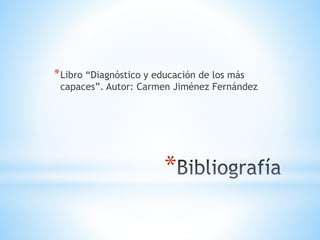 *Libro “Diagnóstico y educación de los más 
capaces”. Autor: Carmen Jiménez Fernández 
* 
