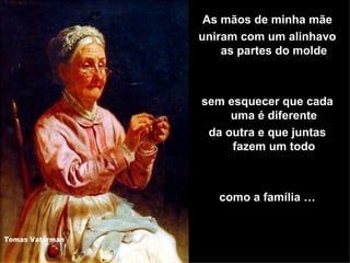 As mãos de minha mãe uniram com um alinhavo as partes do molde sem esquecer que cada uma é diferente da outra e que juntas fazem um todo como a família … 