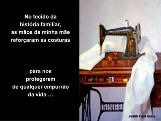 No tecido da história familiar, as mãos de minha mãe reforçaram as costuras para nos protegerem de qualquer empurrão da vida … 