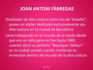 JOAN ANTONI FÀBREGAS<br />Diseñador de Alta costura como los de “Antaño”, posee un atelier dedicado exclusivamente ala Alt...