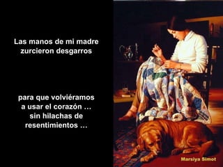 Las manos de mi madre zurcieron desgarros para que volviéramos a usar el corazón … sin hilachas de resentimientos … 