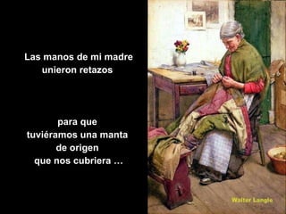 Las manos de mi madre unieron retazos  para que  tuviéramos una manta  de origen  que nos cubriera … 