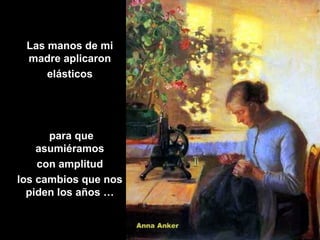 Las manos de mi
 madre aplicaron
     elásticos




      para que
    asumiéramos
    con amplitud
los cambios que nos
  piden los años …
 