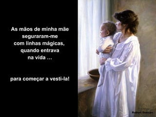 As mãos de minha mãe
seguraram-me
com linhas mágicas,
quando entrava
na vida …

para começar a vesti-la!

 