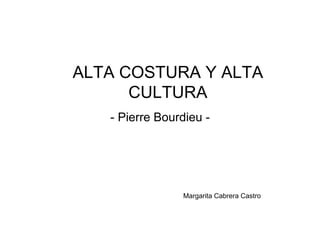 ALTA COSTURA Y ALTA
      CULTURA
   - Pierre Bourdieu -




                Margarita Cabrera Castro
 