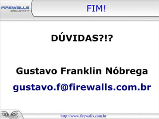FIM!


       DÚVIDAS?!?


Gustavo Franklin Nóbrega
gustavo.f@firewalls.com.br

        http://www.firewalls.com.br
 