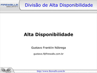 Divisão de Alta Disponibilidade




Alta Disponibilidade

  Gustavo Franklin Nóbrega

   gustavo.f@firewalls.com.br




     http://www.firewalls.com.br
 