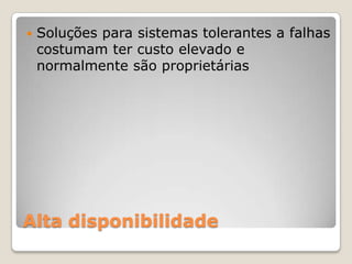 Alta disponibilidadeSoluçõesparasistemastolerantes a falhascostumamtercustoelevado e normalmentesãoproprietárias