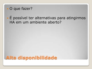 Alta disponibilidadeO quefazer?É possívelteralternativasparaatingirmos HA em um ambienteaberto?