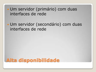 Alta disponibilidadeUm servidor (primário) com duas interfaces de redeUm servidor (secondário) com duas interfaces de rede