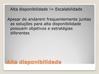 Alta disponibilidadeAlta disponibilidade != EscalabilidadeApesar de andaremfrequentemente juntas as soluçõesparaaltadisponibilidadepossuemobjetivose estratégiasdiferentes