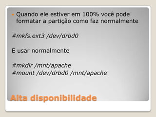 Alta disponibilidadeQuandoeleestiverem 100% vocêpodeformatar a partiçãocomofaznormalmente#mkfs.ext3 /dev/drbd0E usarnormalmente#mkdir /mnt/apache#mount /dev/drbd0 /mnt/apache