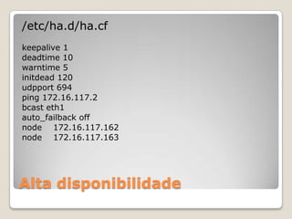 Alta disponibilidade/etc/ha.d/ha.cfkeepalive 1deadtime 10warntime 5initdead 120udpport 694ping172.16.117.2bcast eth1auto_failback offnode172.16.117.162node172.16.117.163