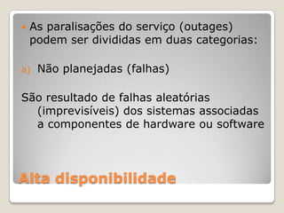 Alta disponibilidadeAs paralisações do serviço (outages) podem ser divididasemduascategorias:Nãoplanejadas (falhas)São resultado de falhasaleatórias (imprevisíveis) dos sistemasassociadas a componentes de hardware ou software 