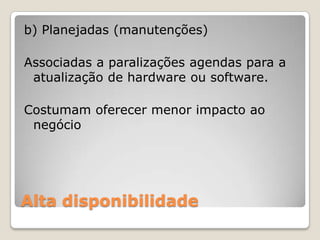 Alta disponibilidadeb) Planejadas (manutenções)Associadas a paralizações agendas para a atualização de hardware ou software.Costumamoferecermenorimpactoaonegócio