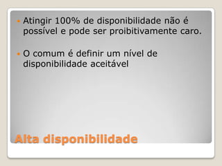 Alta disponibilidadeAtingir 100% de disponibilidadenão é possível e pode ser proibitivamentecaro.O comum é definir um nível de disponibilidadeaceitável