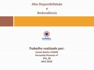 Alta Disponibilidade eRedundânciaTrabalho realizado por:Licínio Rocha nº4349Fernando Picareta nº EFA_05Abril 2010