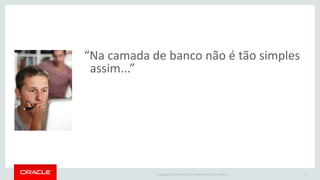 Copyright © 2016 Oracle and/or its affiliates. All rights reserved. |
“Na camada de banco não é tão simples
assim...”
17
 