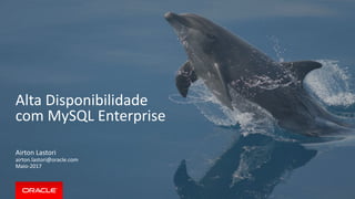 Alta Disponibilidade
com MySQL Enterprise
Airton Lastori
airton.lastori@oracle.com
Maio-2017
 