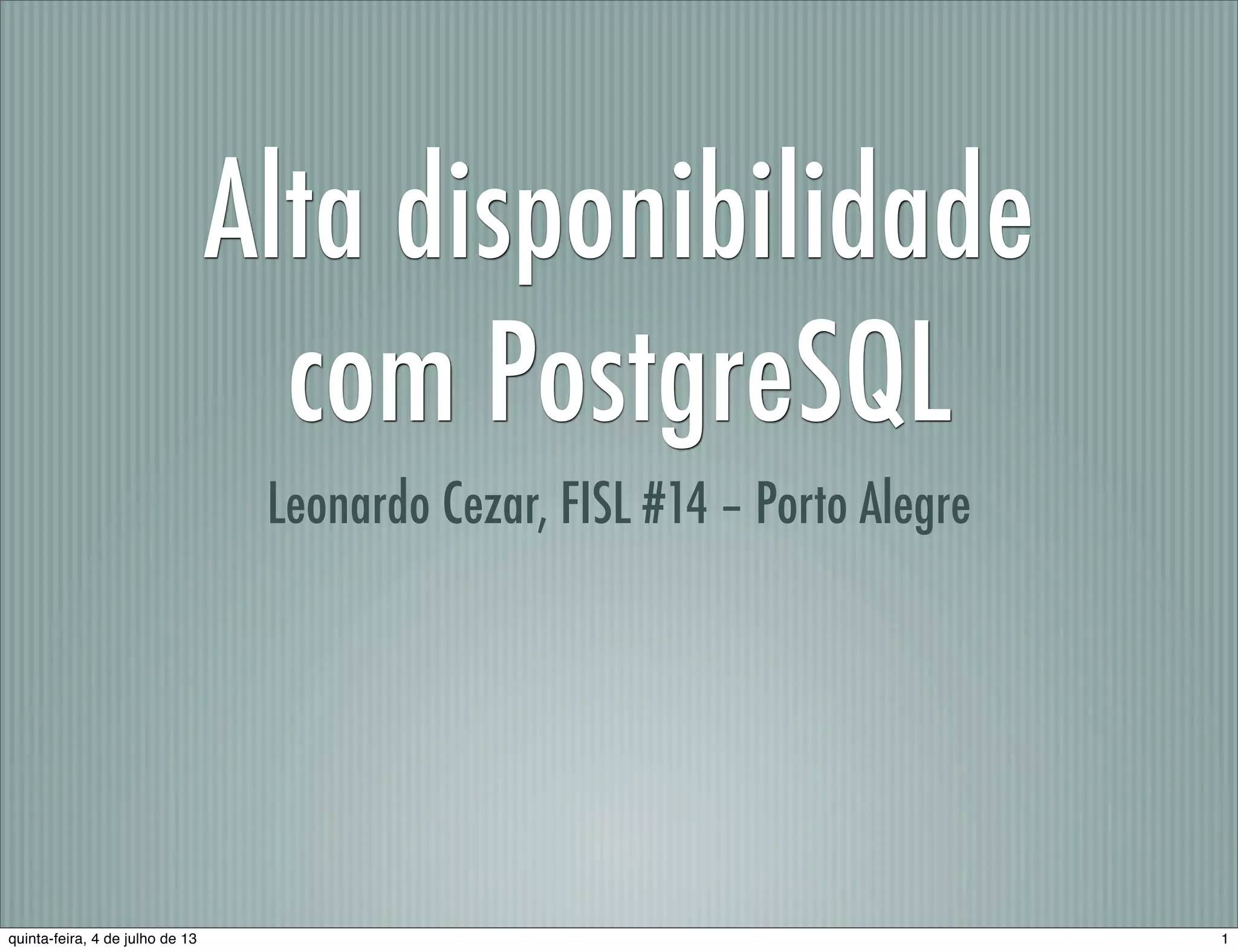 Alta disponibilidade com PostgreSQL Leonardo Cezar, FISL #14 – Porto Alegre 1quinta-feira, 4 de julho de 13 