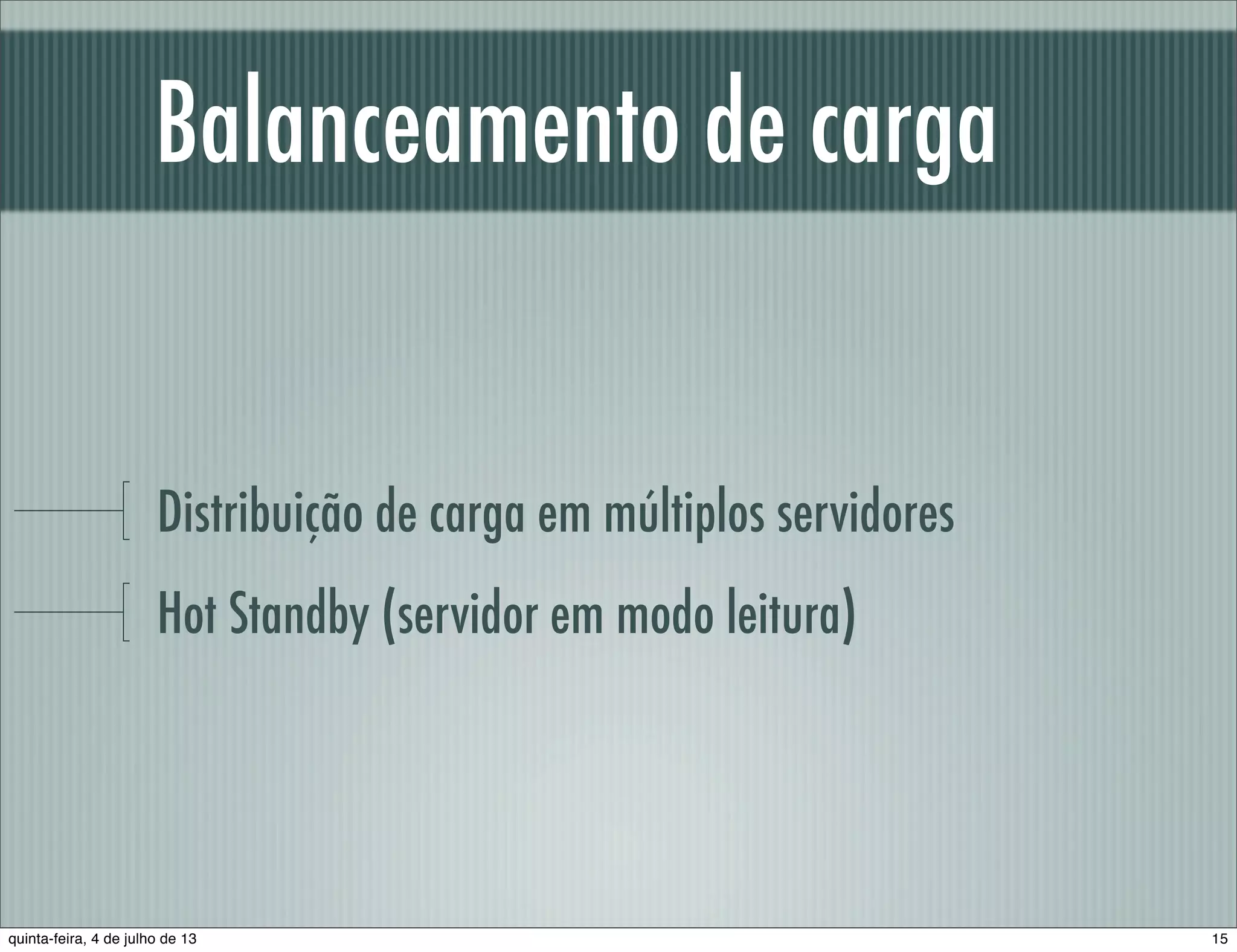 Balanceamento de carga Distribuição de carga em múltiplos servidores Hot Standby (servidor em modo leitura) 15quinta-feira, 4 de julho de 13 