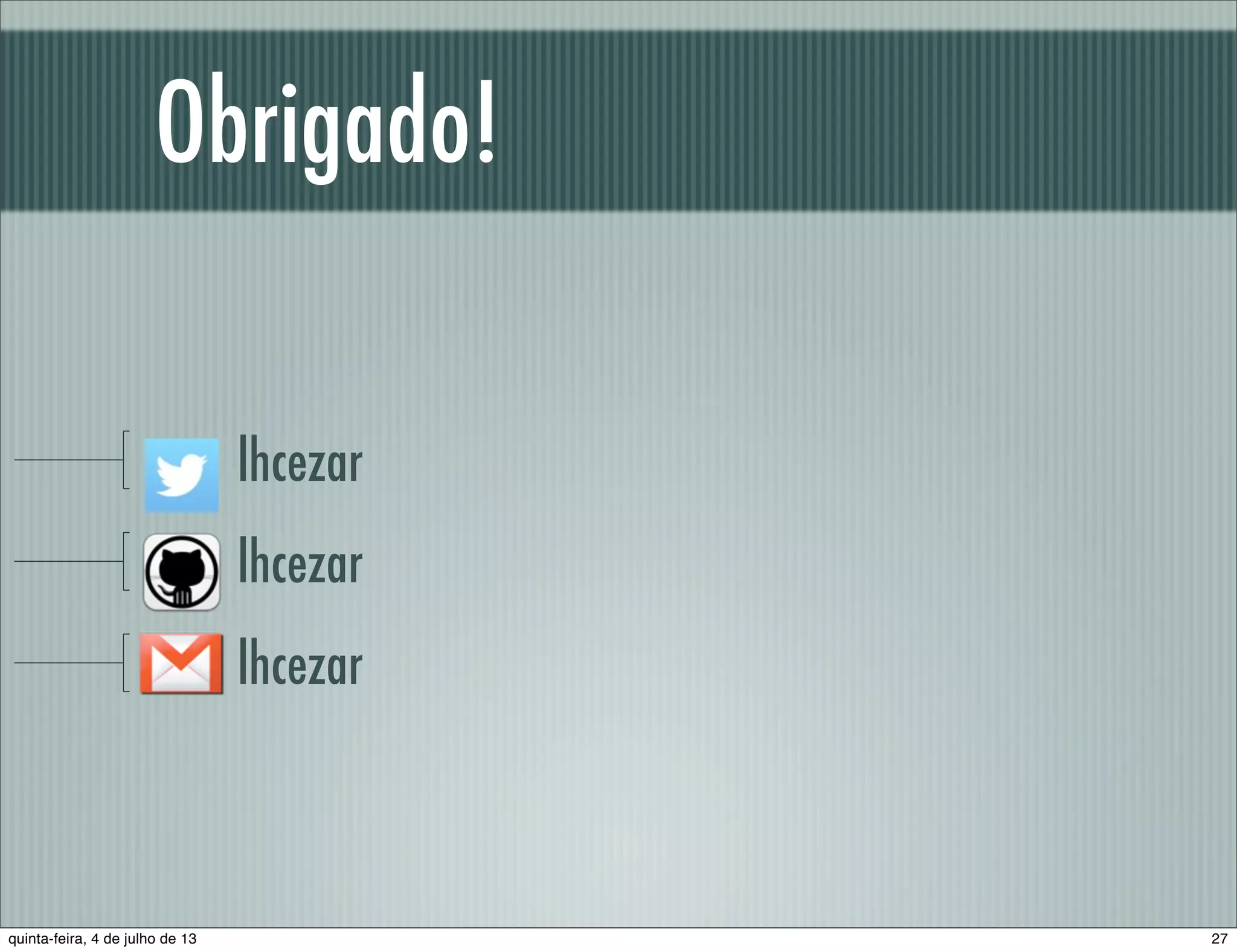 Obrigado! lhcezar lhcezar lhcezar 27quinta-feira, 4 de julho de 13 