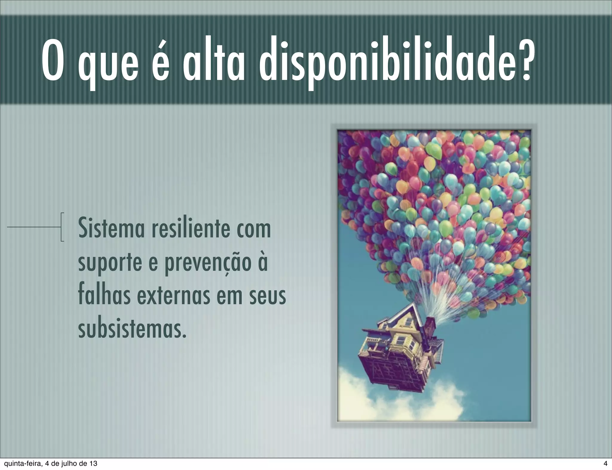 O que é alta disponibilidade? Sistema resiliente com suporte e prevenção à falhas externas em seus subsistemas. 4quinta-feira, 4 de julho de 13 