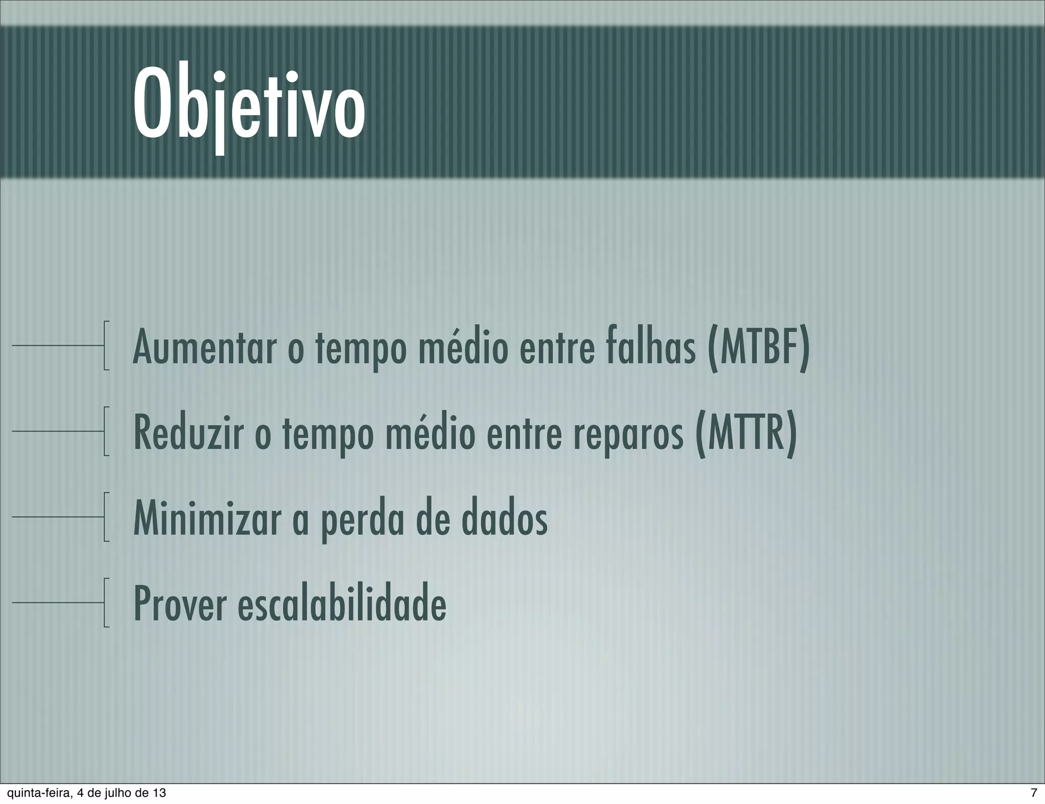 Objetivo Aumentar o tempo médio entre falhas (MTBF) Reduzir o tempo médio entre reparos (MTTR) Minimizar a perda de dados Prover escalabilidade 7quinta-feira, 4 de julho de 13 