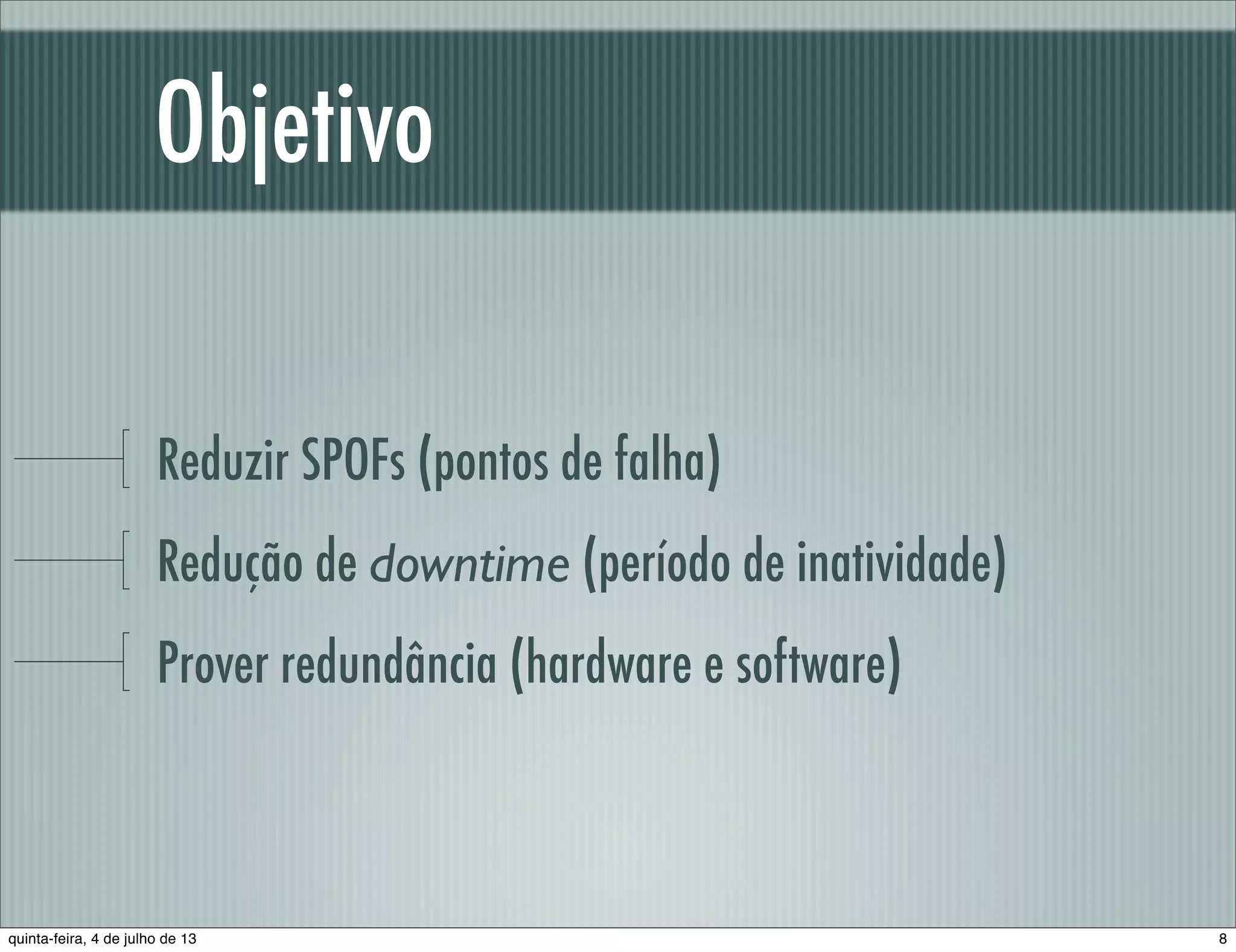 Objetivo Reduzir SPOFs (pontos de falha) Redução de downtime (período de inatividade) Prover redundância (hardware e software) 8quinta-feira, 4 de julho de 13 