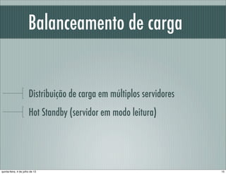 Balanceamento de carga
Distribuição de carga em múltiplos servidores
Hot Standby (servidor em modo leitura)
15quinta-feira, 4 de julho de 13
 