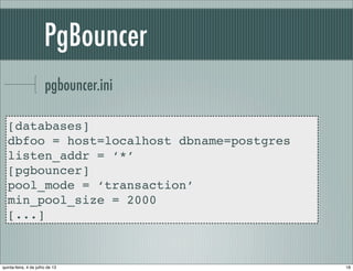 PgBouncer
pgbouncer.ini
[databases]
dbfoo = host=localhost dbname=postgres
listen_addr = ‘*’
[pgbouncer]
pool_mode = ‘transaction’
min_pool_size = 2000
[...]
18quinta-feira, 4 de julho de 13
 