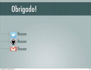 Obrigado!
lhcezar
lhcezar
lhcezar
27quinta-feira, 4 de julho de 13
 