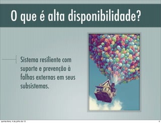 O que é alta disponibilidade?
Sistema resiliente com
suporte e prevenção à
falhas externas em seus
subsistemas.
4quinta-feira, 4 de julho de 13
 