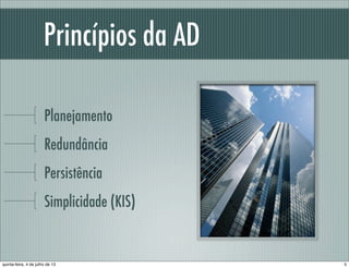 Princípios da AD
Planejamento
Redundância
Persistência
Simplicidade (KIS)
5quinta-feira, 4 de julho de 13
 