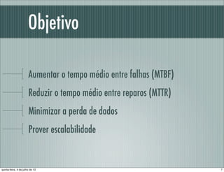 Objetivo
Aumentar o tempo médio entre falhas (MTBF)
Reduzir o tempo médio entre reparos (MTTR)
Minimizar a perda de dados
Prover escalabilidade
7quinta-feira, 4 de julho de 13
 