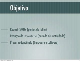 Objetivo
Reduzir SPOFs (pontos de falha)
Redução de downtime (período de inatividade)
Prover redundância (hardware e software)
8quinta-feira, 4 de julho de 13
 